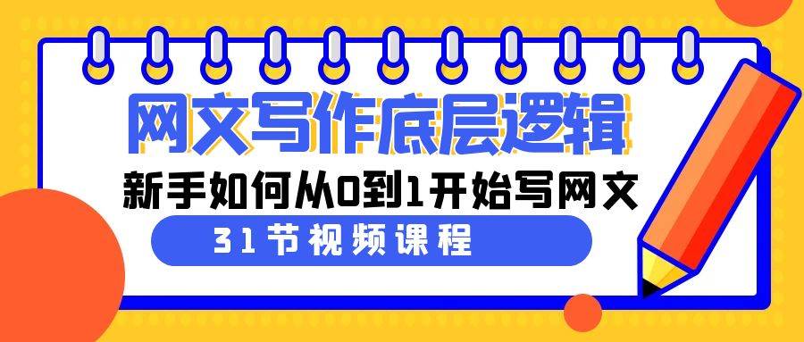 网文写作底层逻辑，新手如何从0到1开始写网文（31节课）泓锦前程-网创项目资源站-副业项目-创业项目-搞钱项目泓锦前程
