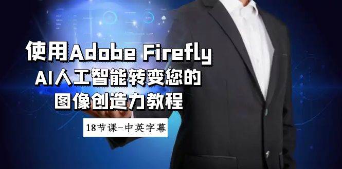 使用Adobe Firefly AI人工智能转变您的图像创造力教程-18节课-中英字幕泓锦前程-网创项目资源站-副业项目-创业项目-搞钱项目泓锦前程
