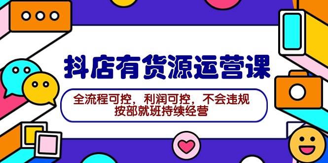 2024抖店有货源运营课：全流程可控，利润可控，不会违规，按部就班持续经营泓锦前程-网创项目资源站-副业项目-创业项目-搞钱项目泓锦前程