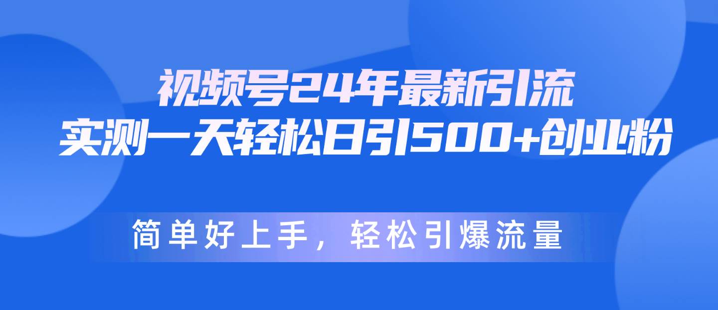 视频号24年最新引流，一天轻松日引500+创业粉，简单好上手，轻松引爆流量泓锦前程-网创项目资源站-副业项目-创业项目-搞钱项目泓锦前程