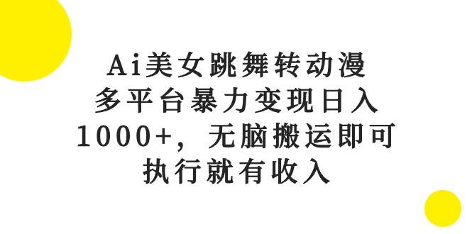 Ai美女跳舞转动漫，多平台暴力变现日入1000+，无脑搬运即可，执行就有收入泓锦前程-网创项目资源站-副业项目-创业项目-搞钱项目泓锦前程