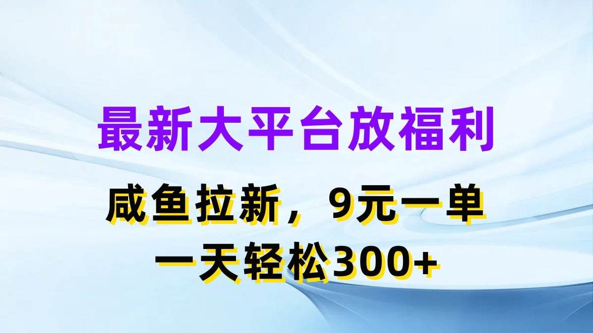 最新蓝海项目，闲鱼平台放福利，拉新一单9元，轻轻松松日入300+泓锦前程-网创项目资源站-副业项目-创业项目-搞钱项目泓锦前程
