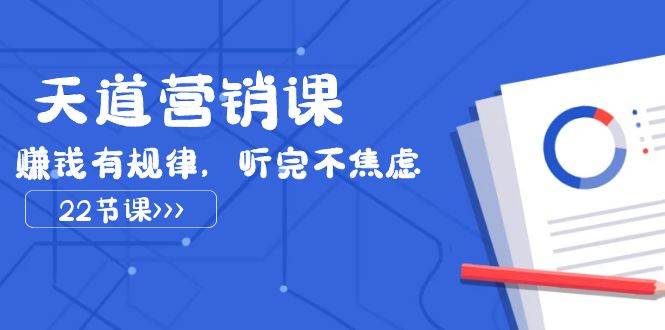 天道-营销课2023，赚钱有规律，听完不焦虑（22节课）泓锦前程-网创项目资源站-副业项目-创业项目-搞钱项目泓锦前程