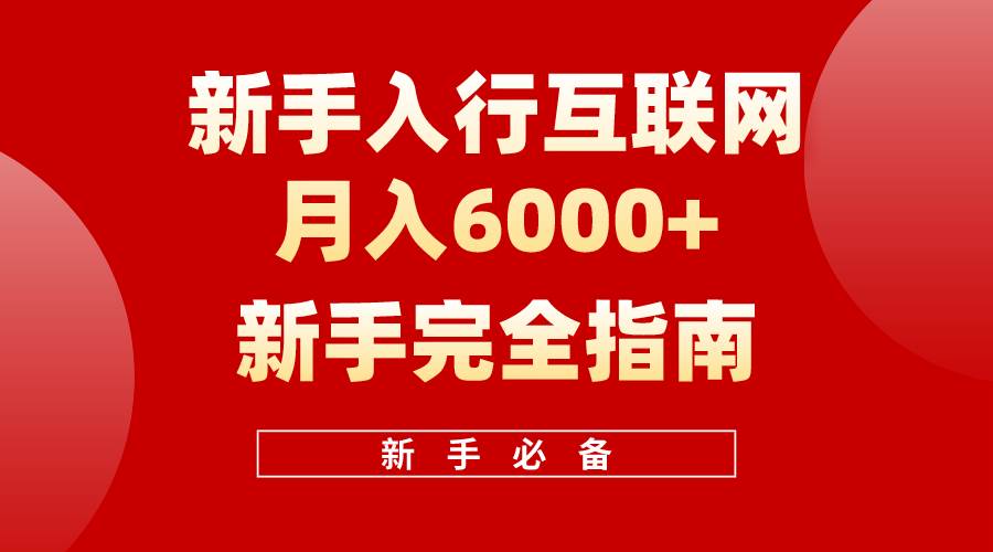 互联网新手月入6000+完全指南 十年创业老兵用心之作，帮助小白快速入门泓锦前程-网创项目资源站-副业项目-创业项目-搞钱项目泓锦前程