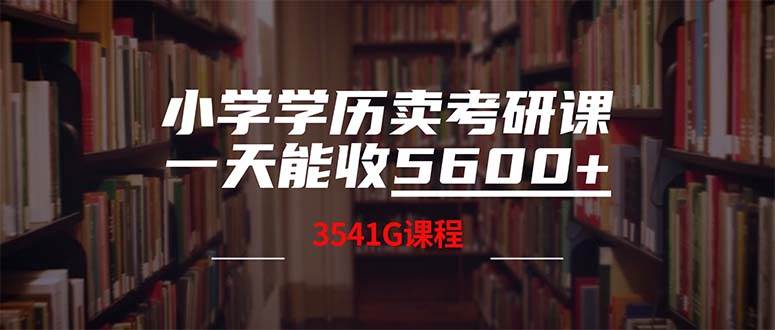 小学学历卖考研课程，一天收5600（附3580G考研合集）泓锦前程-网创项目资源站-副业项目-创业项目-搞钱项目泓锦前程