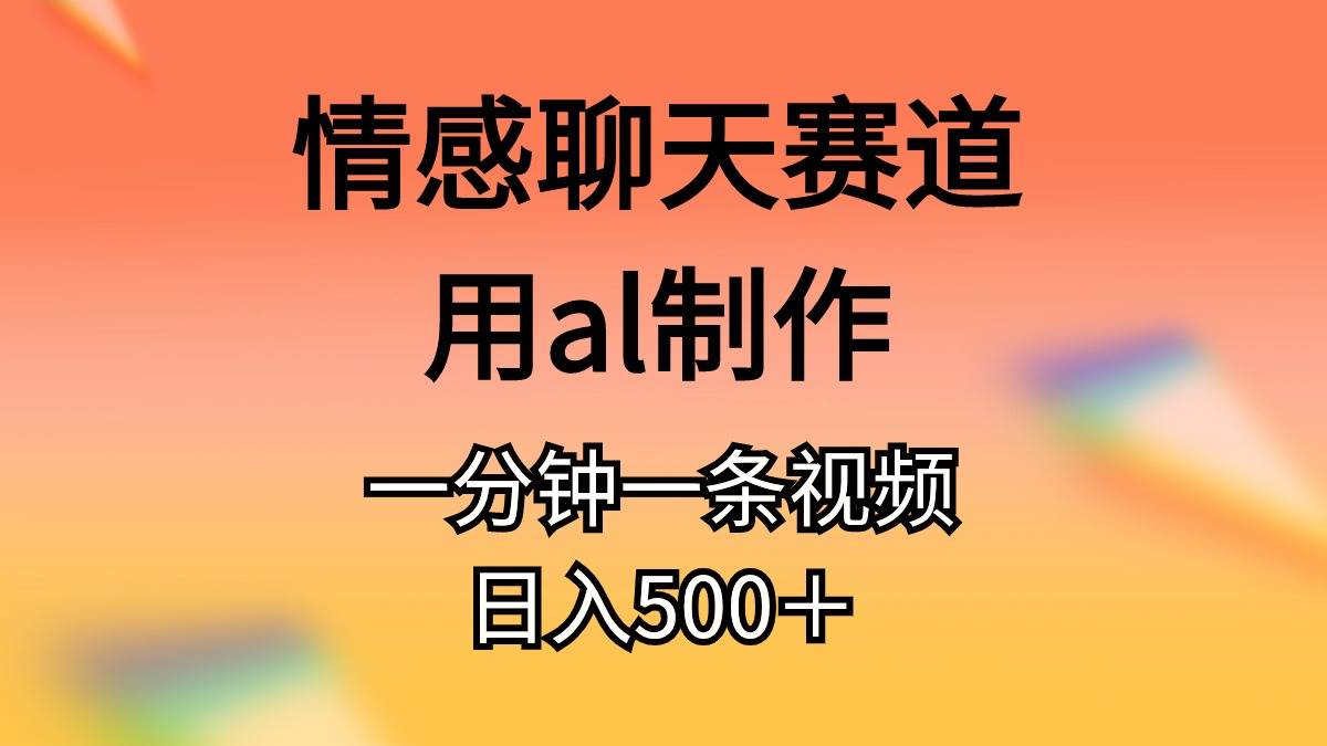 情感聊天赛道用al制作一分钟一条视频日入500＋泓锦前程-网创项目资源站-副业项目-创业项目-搞钱项目泓锦前程