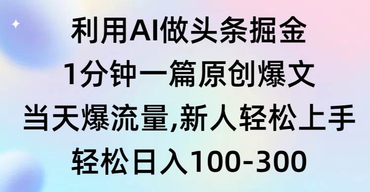 利用AI做头条掘金，1分钟一篇原创爆文，当天爆流量，新人轻松上手泓锦前程-网创项目资源站-副业项目-创业项目-搞钱项目泓锦前程