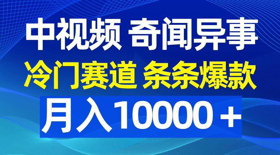 中视频奇闻异事，冷门赛道条条爆款，月入10000＋泓锦前程-网创项目资源站-副业项目-创业项目-搞钱项目泓锦前程