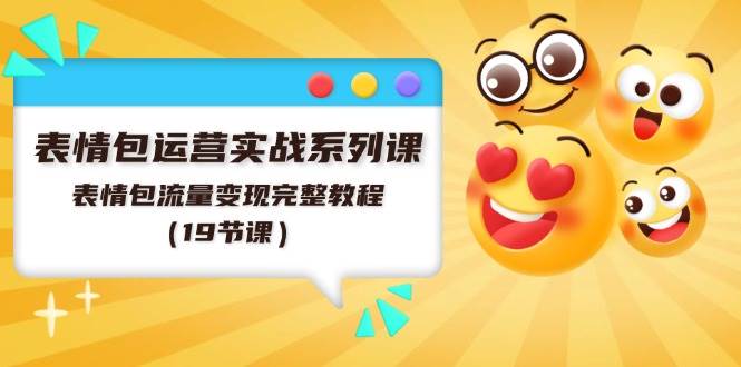 表情包运营实战系列课，表情包流量变现完整教程（19节课）泓锦前程-网创项目资源站-副业项目-创业项目-搞钱项目泓锦前程