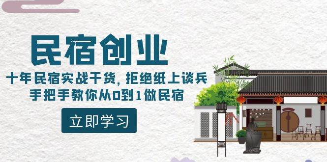 民宿创业：十年民宿实战干货，拒绝纸上谈兵，手把手教你从0到1做民宿泓锦前程-网创项目资源站-副业项目-创业项目-搞钱项目泓锦前程