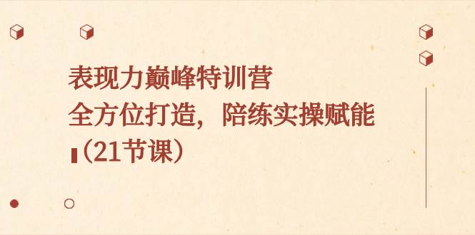 表现力巅峰特训营，全方位打造，陪练实操赋能（21节课）泓锦前程-网创项目资源站-副业项目-创业项目-搞钱项目泓锦前程