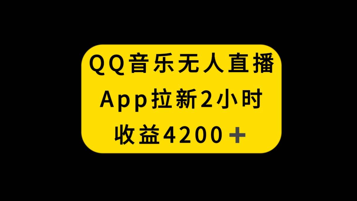QQ音乐无人直播APP拉新，2小时收入4200，不封号新玩法泓锦前程-网创项目资源站-副业项目-创业项目-搞钱项目泓锦前程