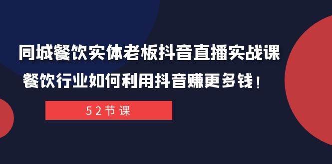 同城餐饮实体老板抖音直播实战课：餐饮行业如何利用抖音赚更多钱！泓锦前程-网创项目资源站-副业项目-创业项目-搞钱项目泓锦前程