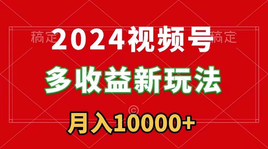 2024视频号多收益新玩法，每天5分钟，月入1w+，新手小白都能简单上手泓锦前程-网创项目资源站-副业项目-创业项目-搞钱项目泓锦前程