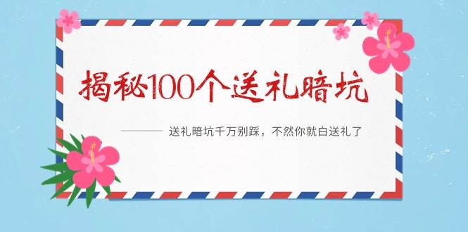 《揭秘100个送礼暗坑》——送礼暗坑千万别踩，不然你就白送礼了泓锦前程-网创项目资源站-副业项目-创业项目-搞钱项目泓锦前程