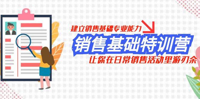 销售基础特训营，建立销售基础专业能力，让你在日常销售活动里游刃余泓锦前程-网创项目资源站-副业项目-创业项目-搞钱项目泓锦前程