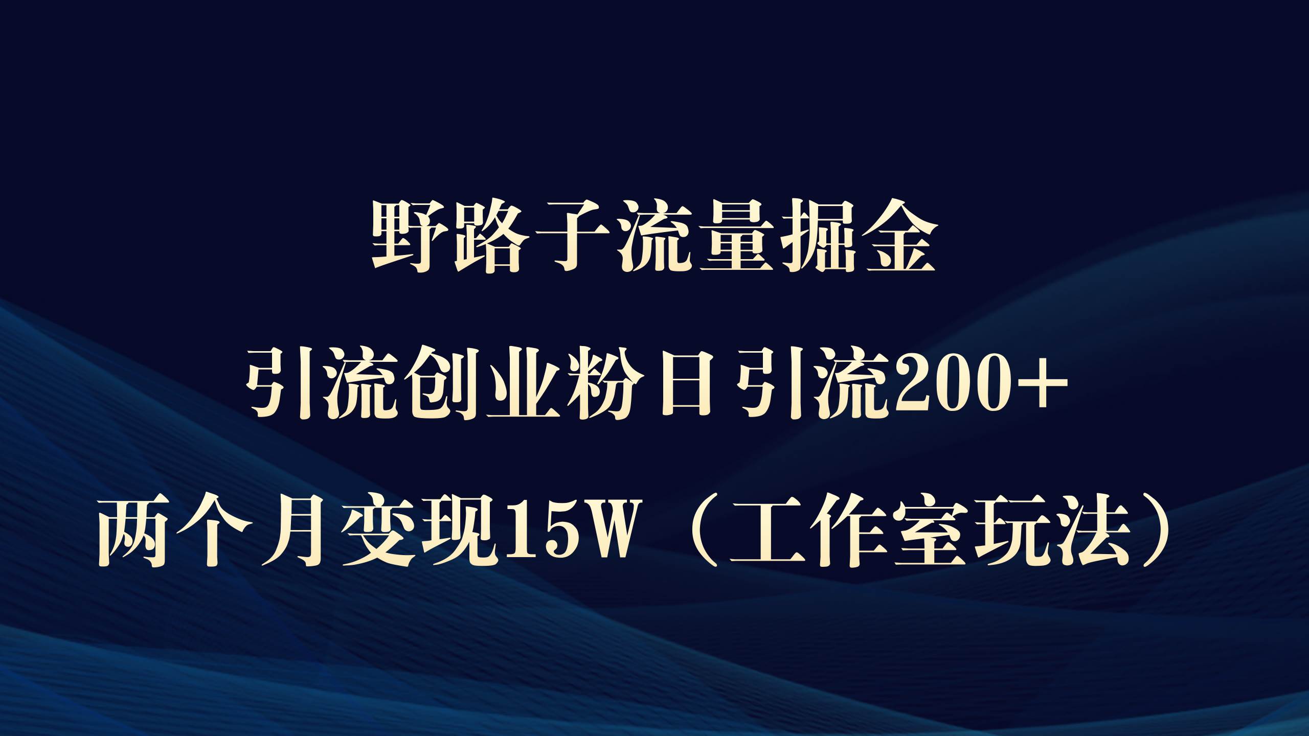 野路子流量掘金，引流创业粉日引流200+，两个月变现15W（工作室玩法））泓锦前程-网创项目资源站-副业项目-创业项目-搞钱项目泓锦前程