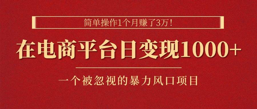 简单操作1个月赚了3万！在电商平台日变现1000+！一个被忽视的暴力风口…泓锦前程-网创项目资源站-副业项目-创业项目-搞钱项目泓锦前程