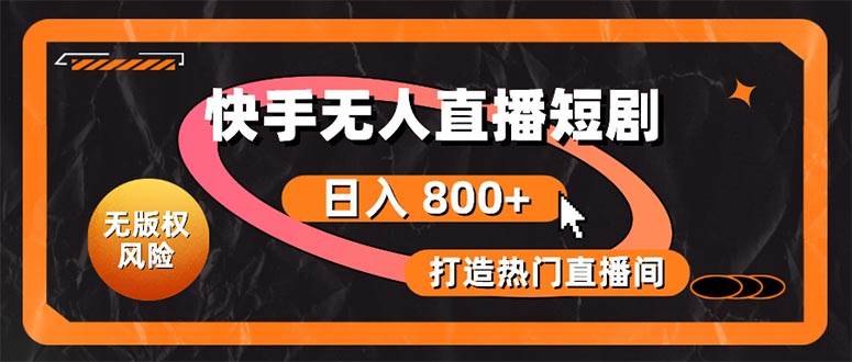 快手无人直播短剧宝典：无版权风险，轻松打造热门直播间，日进斗金不是梦泓锦前程-网创项目资源站-副业项目-创业项目-搞钱项目泓锦前程