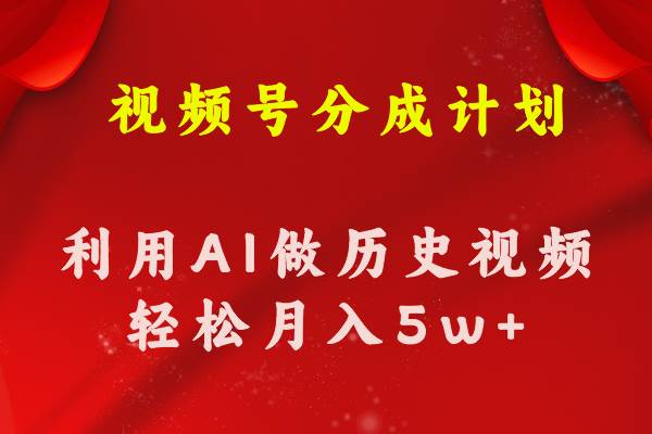 视频号创作分成计划  利用AI做历史知识科普视频 月收益轻松50000+泓锦前程-网创项目资源站-副业项目-创业项目-搞钱项目泓锦前程