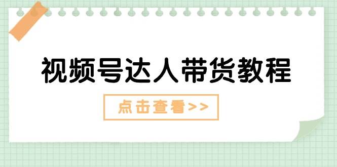 视频号达人带货教程：达人剧情打法+达人带货广告泓锦前程-网创项目资源站-副业项目-创业项目-搞钱项目泓锦前程