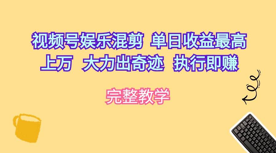 视频号娱乐混剪  单日收益最高上万   大力出奇迹   执行即赚泓锦前程-网创项目资源站-副业项目-创业项目-搞钱项目泓锦前程