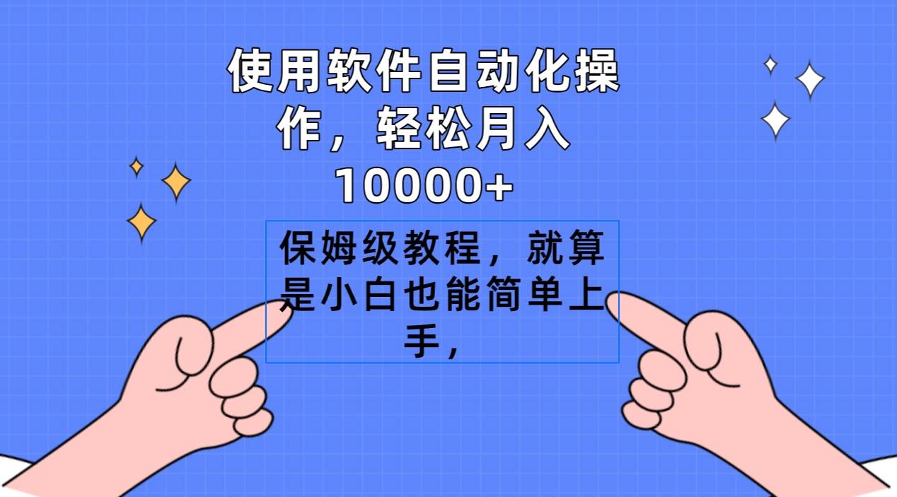 使用软件自动化操作，轻松月入10000+，保姆级教程，就算是小白也能简单上手泓锦前程-网创项目资源站-副业项目-创业项目-搞钱项目泓锦前程
