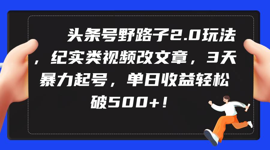 头条号野路子2.0玩法，纪实类视频改文章，3天暴力起号，单日收益轻松破500+泓锦前程-网创项目资源站-副业项目-创业项目-搞钱项目泓锦前程