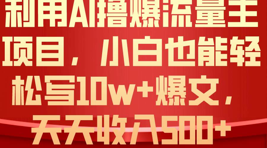 利用 AI撸爆流量主收益，小白也能轻松写10W+爆款文章，轻松日入500+泓锦前程-网创项目资源站-副业项目-创业项目-搞钱项目泓锦前程