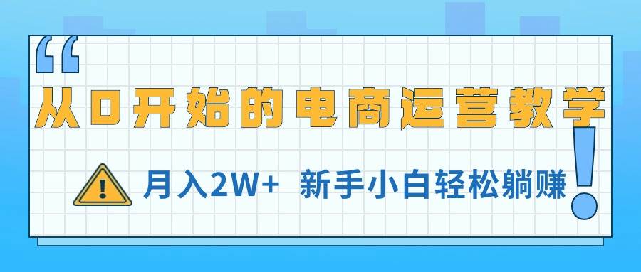 从0开始的电商运营教学，月入2W+，新手小白轻松躺赚泓锦前程-网创项目资源站-副业项目-创业项目-搞钱项目泓锦前程
