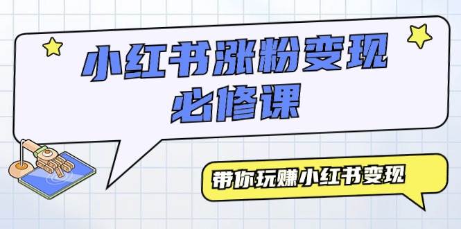 小红书涨粉变现必修课，带你玩赚小红书变现（9节课）泓锦前程-网创项目资源站-副业项目-创业项目-搞钱项目泓锦前程