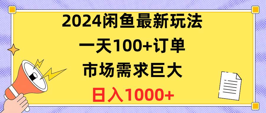 2024闲鱼最新玩法，一天100+订单，市场需求巨大，日入1400+泓锦前程-网创项目资源站-副业项目-创业项目-搞钱项目泓锦前程