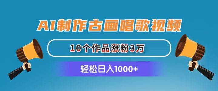 AI制作古画唱歌视频，10个作品涨粉3万，日入1000+泓锦前程-网创项目资源站-副业项目-创业项目-搞钱项目泓锦前程