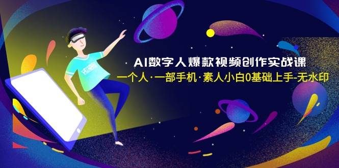 AI数字人爆款视频创作实战课，一个人·一部手机·素人小白0基础上手-无水印泓锦前程-网创项目资源站-副业项目-创业项目-搞钱项目泓锦前程