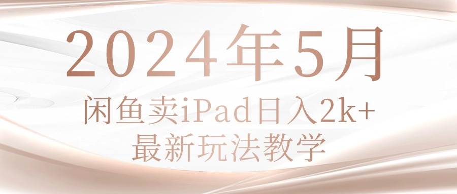 2024年5月闲鱼卖ipad日入2k，最新玩法教学泓锦前程-网创项目资源站-副业项目-创业项目-搞钱项目泓锦前程