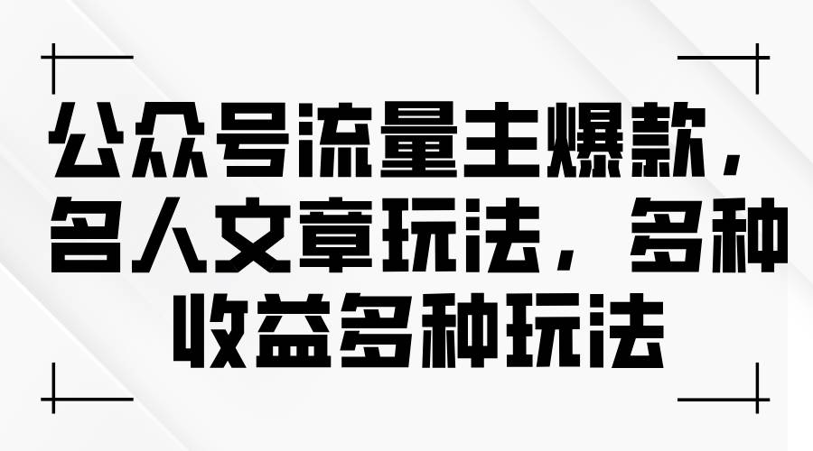 公众号流量主爆款，名人文章玩法，多种收益多种玩法泓锦前程-网创项目资源站-副业项目-创业项目-搞钱项目泓锦前程