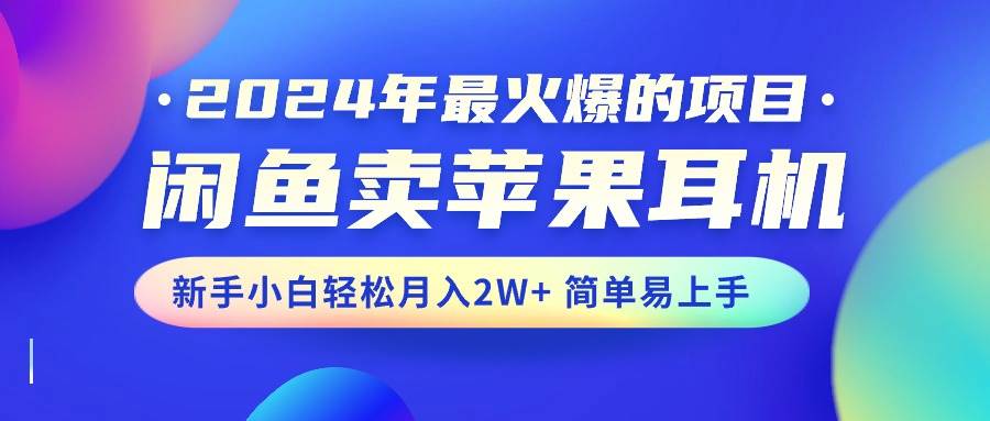 2024年最火爆的项目，闲鱼卖苹果耳机，新手小白轻松月入2W+简单易上手泓锦前程-网创项目资源站-副业项目-创业项目-搞钱项目泓锦前程