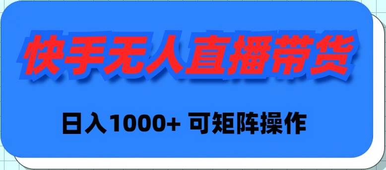 快手无人直播带货，新手日入1000+ 可矩阵操作泓锦前程-网创项目资源站-副业项目-创业项目-搞钱项目泓锦前程