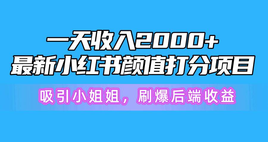 一天收入2000+，最新小红书颜值打分项目，吸引小姐姐，刷爆后端收益泓锦前程-网创项目资源站-副业项目-创业项目-搞钱项目泓锦前程