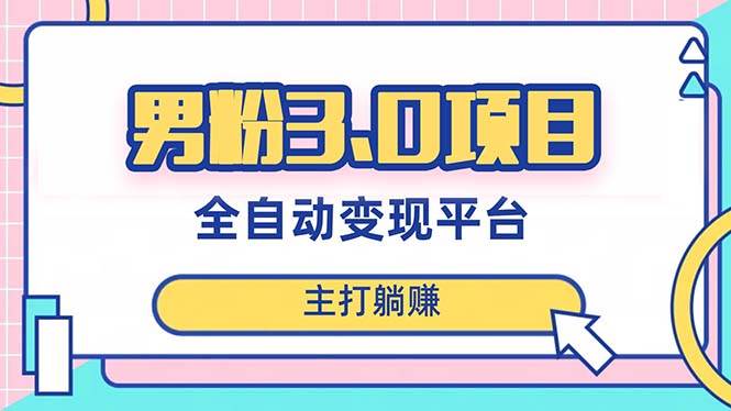 男粉3.0项目，日入1000+！全自动获客渠道，当天见效，新手小白也能简单操作泓锦前程-网创项目资源站-副业项目-创业项目-搞钱项目泓锦前程