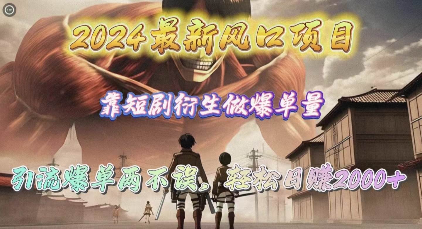 2024最新风口项目，靠短剧衍生做爆单量，引流爆单轻松日赚2000+泓锦前程-网创项目资源站-副业项目-创业项目-搞钱项目泓锦前程