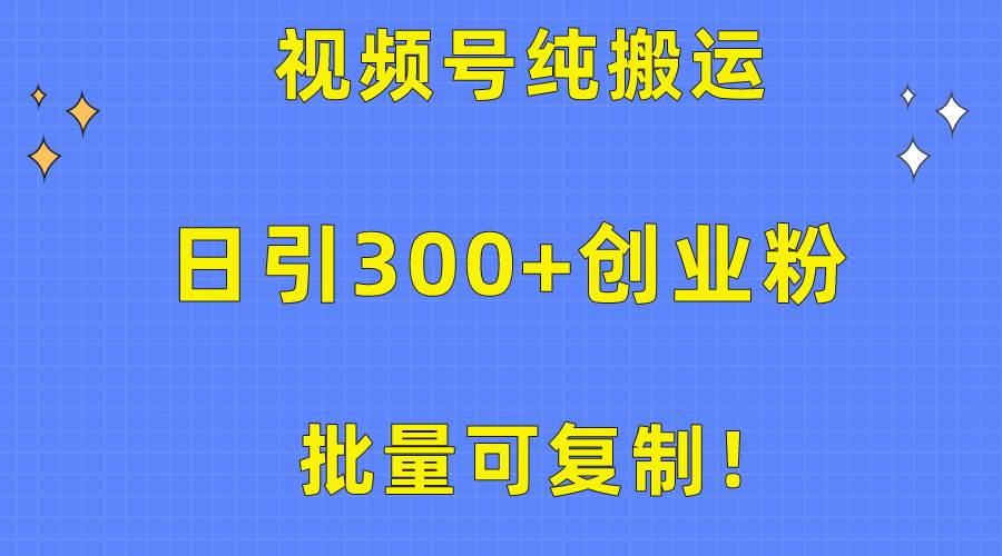 批量可复制！视频号纯搬运日引300+创业粉教程！泓锦前程-网创项目资源站-副业项目-创业项目-搞钱项目泓锦前程