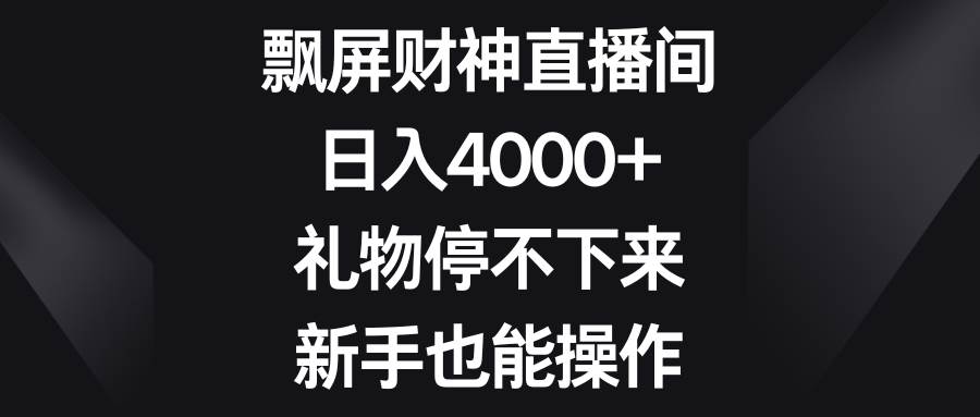 飘屏财神直播间，日入4000+，礼物停不下来，新手也能操作泓锦前程-网创项目资源站-副业项目-创业项目-搞钱项目泓锦前程