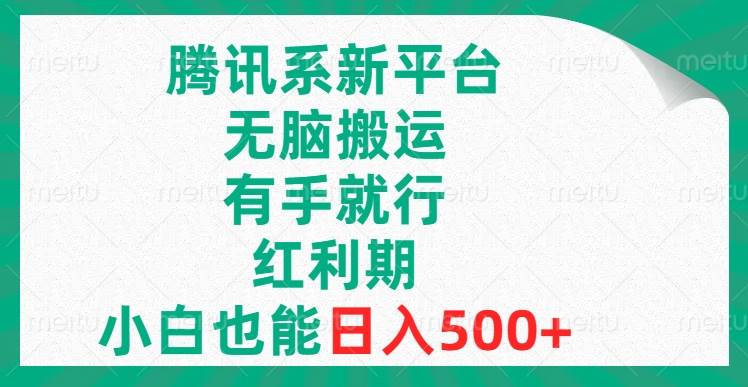 腾讯系新平台，无脑搬运，有手就行，红利期，小白也能日入500+泓锦前程-网创项目资源站-副业项目-创业项目-搞钱项目泓锦前程
