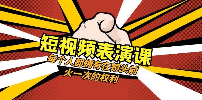 短视频-表演课：每个人都拥有在镜头前火一次的权利（49节视频课）泓锦前程-网创项目资源站-副业项目-创业项目-搞钱项目泓锦前程