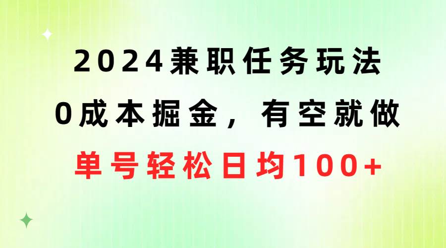2024兼职任务玩法 0成本掘金，有空就做 单号轻松日均100+泓锦前程-网创项目资源站-副业项目-创业项目-搞钱项目泓锦前程
