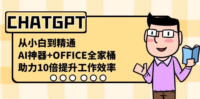 CHATGPT-从小白到精通，AI神器+OFFICE全家桶，助力10倍提升工作效率泓锦前程-网创项目资源站-副业项目-创业项目-搞钱项目泓锦前程