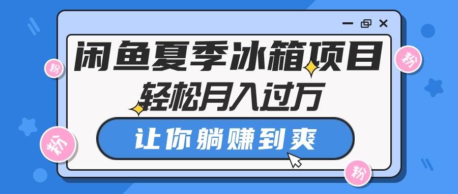 闲鱼夏季冰箱项目，轻松月入过万，让你躺赚到爽泓锦前程-网创项目资源站-副业项目-创业项目-搞钱项目泓锦前程