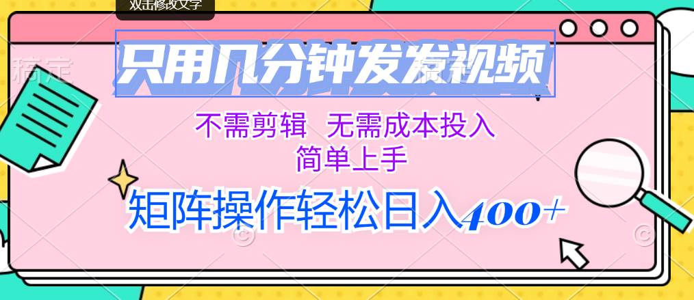 只用几分钟发发视频，不需剪辑，无需成本投入，简单上手，矩阵操作轻松…泓锦前程-网创项目资源站-副业项目-创业项目-搞钱项目泓锦前程