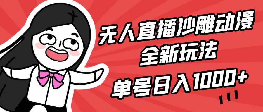 无人直播沙雕动漫全新玩法，单号日入1000+，小白可做，详细教程泓锦前程-网创项目资源站-副业项目-创业项目-搞钱项目泓锦前程